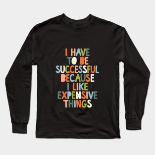 I Have to Be Successful Because I Like Expensive Things by The Motivated Type in Black White Orange Blue Green Long Sleeve T-Shirt